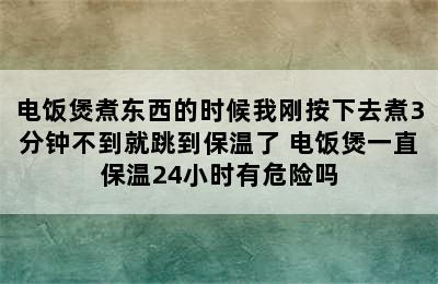 电饭煲煮东西的时候我刚按下去煮3分钟不到就跳到保温了 电饭煲一直保温24小时有危险吗